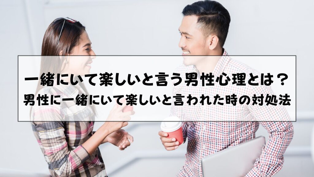 一緒にいて楽しいと言う男性心理